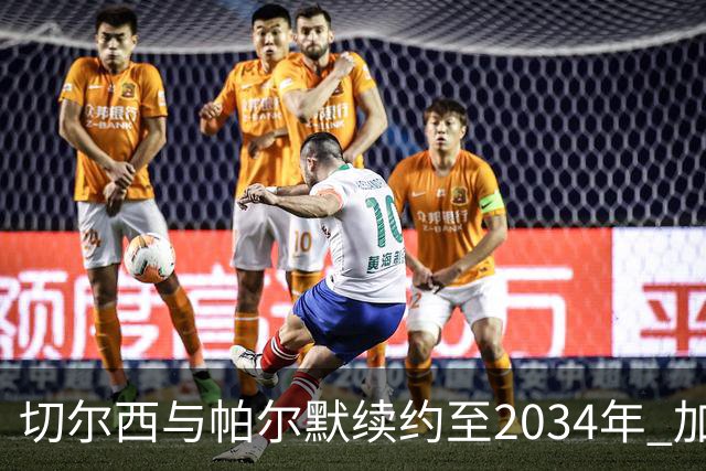 切尔西与帕尔默续约至2034年 加强球队核心阵容