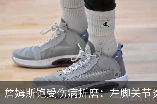 詹姆斯饱受伤病折磨：左脚关节炎与腰部问题交织
